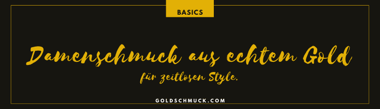 Goldschmuck-Basics - Damenschmuck aus echtem Gold.